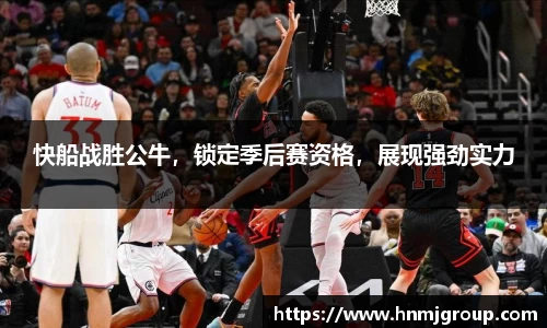 快船战胜公牛，锁定季后赛资格，展现强劲实力