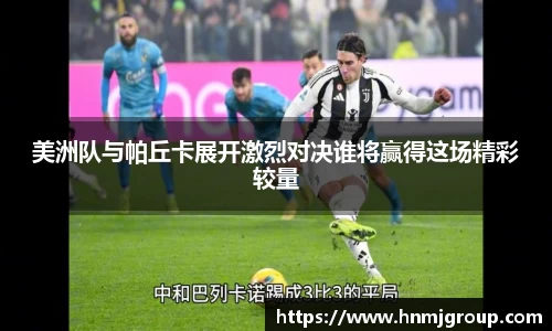 美洲队与帕丘卡展开激烈对决谁将赢得这场精彩较量