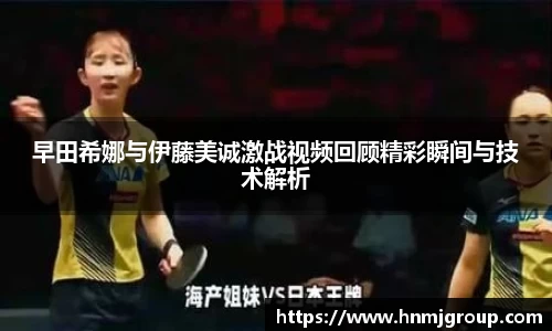 早田希娜与伊藤美诚激战视频回顾精彩瞬间与技术解析