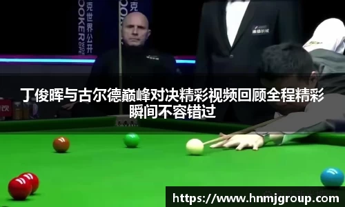 丁俊晖与古尔德巅峰对决精彩视频回顾全程精彩瞬间不容错过